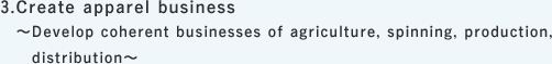 3. Create apparel business ~Develop coherent businesses of agriculture, spinning, production, distribution~