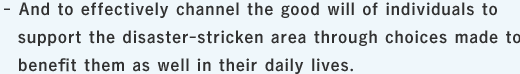 And to effectively channel the good will of individuals to support the disaster-stricken area through choices made to benefit them as well in their daily lives.