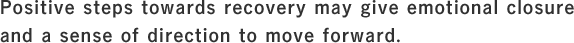 Positive steps towards recovery may give emotional closure and a sense of direction to move forward