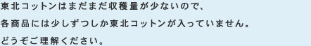 東北コットンはまだまだ収穫量が少ないので、各商品には少しずつしか東北コットンが入っていません。どうぞご理解ください。