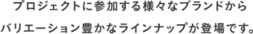 プロジェクトに参加する様々なブランドからバリエーション豊かなラインナップが登場です。