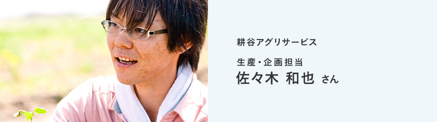 耕谷アグリサービス 生産・企画担当 佐々木和也さん