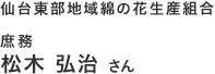 仙台東部地域綿の花生産組合 庶務 松木 弘治さん