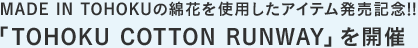 MADE IN TOHOKUの綿花を使用したアイテム発売記念！「TOHOKU COTTON RUNWAY」を開催