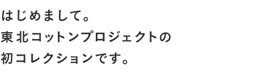 はじめまして。東北コットンプロジェクトの初コレクションです。